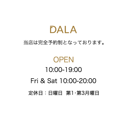 Hair Studio DALA（ヘアスタジオ・ダラ）:当店は完全予約制となっております。OPEN10時〜19時、Fri&Sat10時〜20時、定休日：日曜日、第1第3月曜日